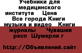Учебники для медицинского института  › Цена ­ 500 - Все города Книги, музыка и видео » Книги, журналы   . Чувашия респ.,Шумерля г.